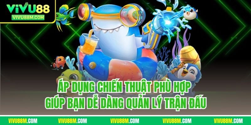 Áp dụng chiến thuật phù hợp giúp bạn dễ dàng quản lý trận đấu