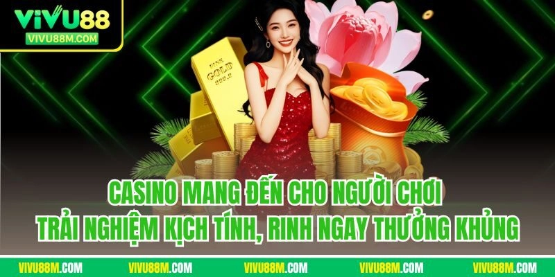 Casino mang đến cho người chơi trải nghiệm kịch tính, rinh ngay thưởng khủng