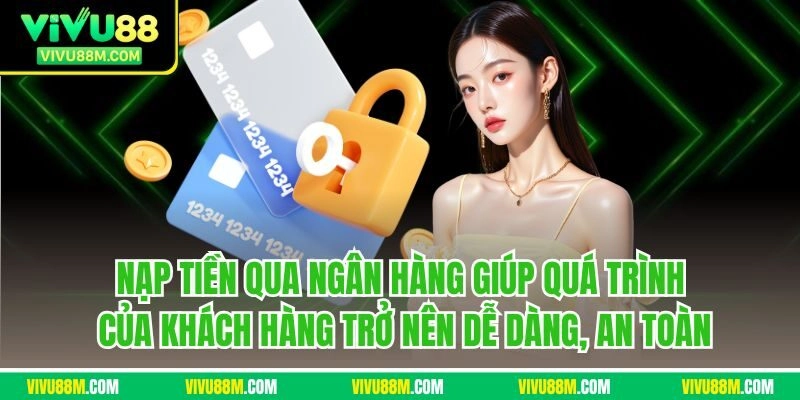 Nạp tiền qua ngân hàng giúp quá trình của khách hàng trở nên dễ dàng, an toàn