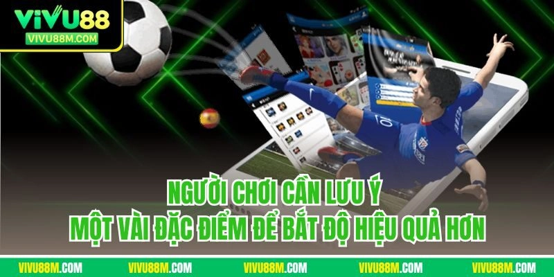 Người chơi cần lưu ý một vài đặc điểm để bắt độ hiệu quả hơn