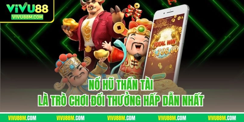 Nổ hũ Thần Tài là trò chơi đổi thưởng hấp dẫn nhất 