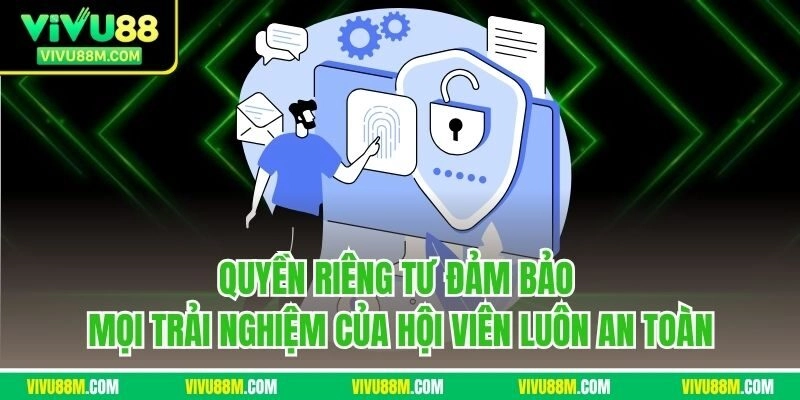 Quyền riêng tư đảm bảo mọi trải nghiệm của hội viên luôn an toàn