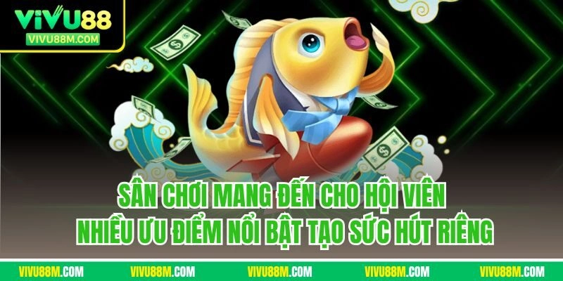 Sân chơi mang đến cho hội viên nhiều ưu điểm nổi bật tạo sức hút riêng