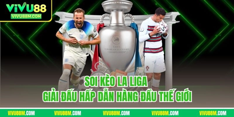 Soi kèo La Liga - Giải đấu hấp dẫn hàng đầu thế giới