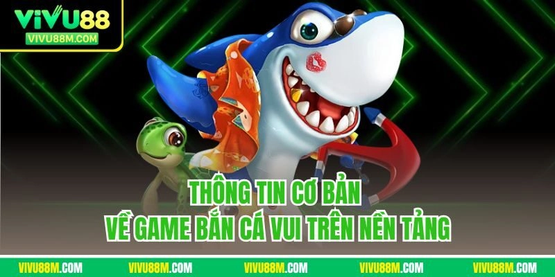 Thông tin cơ bản về game bắn cá vui trên nền tảng